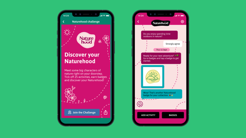 Graphic of two phones side-by-side, the first shows the Naturehood app homepage with readable text saying: Naturehood (in logo), Discover your Naturehood (headline), Meet some big characters of nature on your doorstep, tick of 25 activities, earn badges and discover your Naturehood! The second phone shows a page of the app with buttons for 'Add activity' and 'Badges' at the bottom, a badge and dated text in the form of text messages take up the majority of the phone screen.